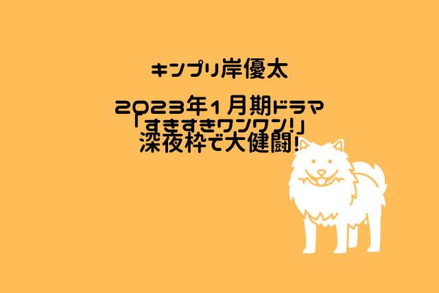 キンプリ岸優太2023年1月期ドラマ「すきすきワンワン！」深夜枠で大健闘の画像