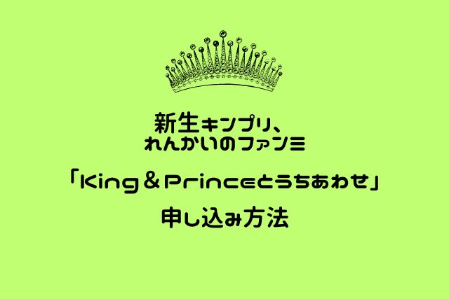 新生キンプリ、れんかいのファンミ「King＆Princeとうちあわせ」申し込み方法の画像